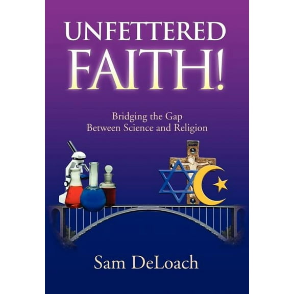 Unfettered Faith! : Bridging the Gap Between Science and Religion