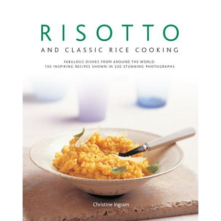 Risotto and Classic Rice Cooking: 150 Inspiring Recipes Shown in 220 Stunning Photographs -