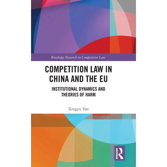 Routledge Research in Competition Law Competition Law in China and the EU: Institutional Dynamics and Theories of Harm, (Hardcover)