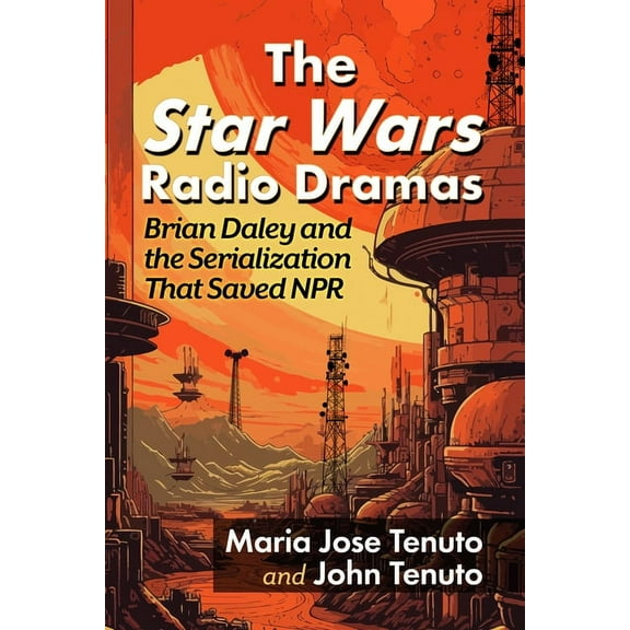 The Star Wars Radio Dramas: Brian Daley and the Serialization That Saved NPR, (Paperback)