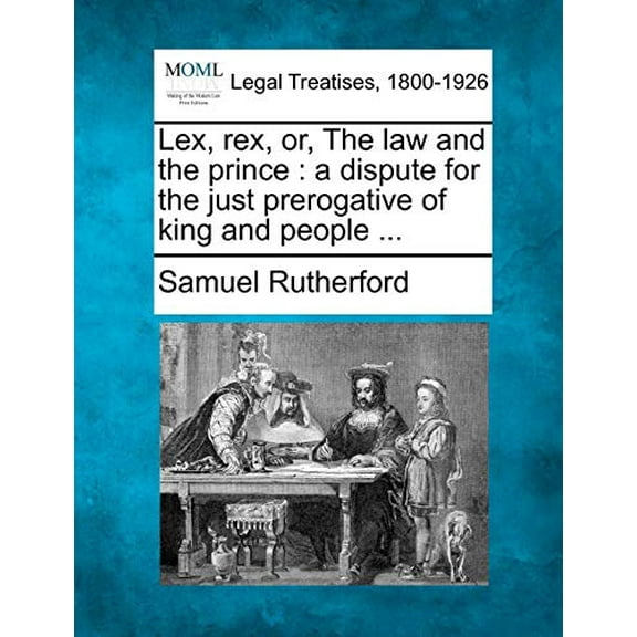 Lex, rex, or, The law and the prince: a dispute for the just prerogative of king and people . Paperback 1240149158 9781240149155 Samuel Rutherford