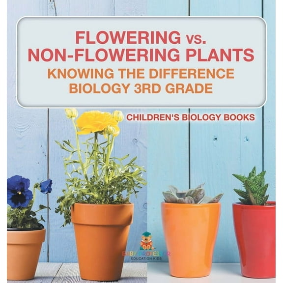 Flowering vs. Non-Flowering Plants: Knowing the Difference - Biology 3rd Grade Children's Biology Books, (Hardcover)