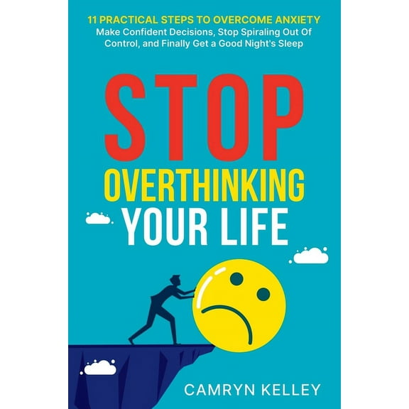 Stop Overthinking Your Life: 11 Practical Steps to Overcome Anxiety, Make Confident Decisions, Stop Spiraling Out of Con, (Paperback)