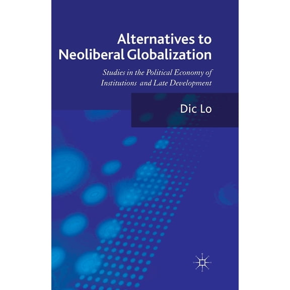 Alternatives to Neoliberal Globalization: Studies in the Political Economy of Institutions and Late Development, (Paperback)