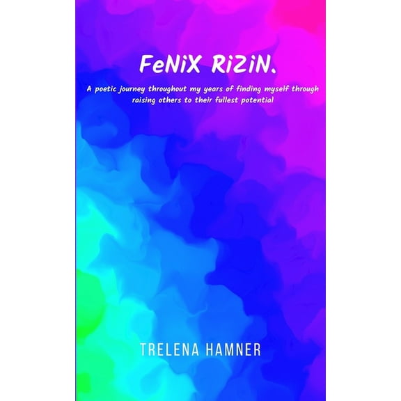 FeNiX RiZiN. A poetic journey throughout my years of finding myself through raising others to their fullest potential, (Paperback)