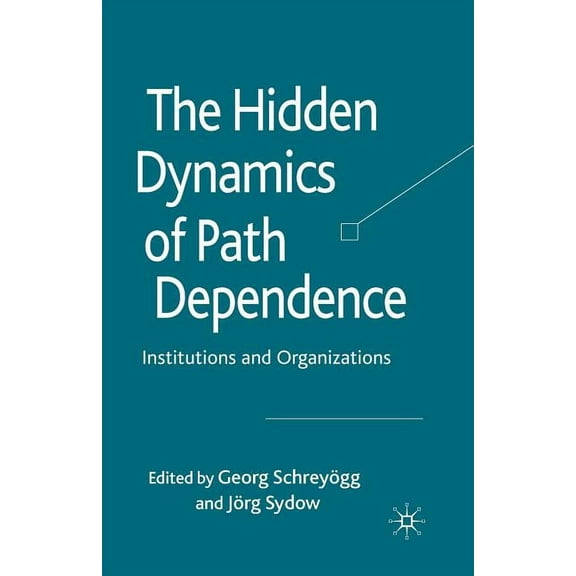 The Hidden Dynamics of Path Dependence: Institutions and Organizations, (Paperback)