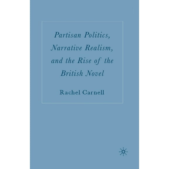 Partisan Politics, Narrative Realism, and the Rise of the British Novel, (Paperback)