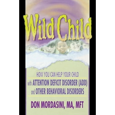 Wild Child: How You Can Help Your Child with Attention Deficit Disorder (ADD) and Other Behavioral Disorders, (Paperback)