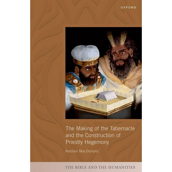 Bible and the Humanities Making of the Tabernacle and the Construction of Priestly Hegemony, (Hardcover)