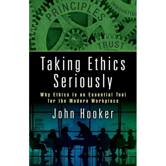 Taking Ethics Seriously: Why Ethics Is an Essential Tool for the Modern Workplace, (Hardcover)