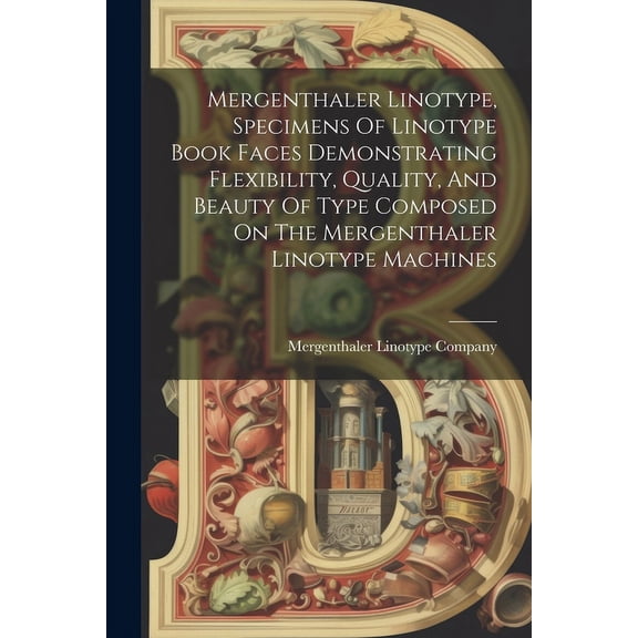 Mergenthaler Linotype, Specimens Of Linotype Book Faces Demonstrating Flexibility, Quality, And Beauty Of Type Composed On The Mergenthaler Linotype Machines (Paperback)