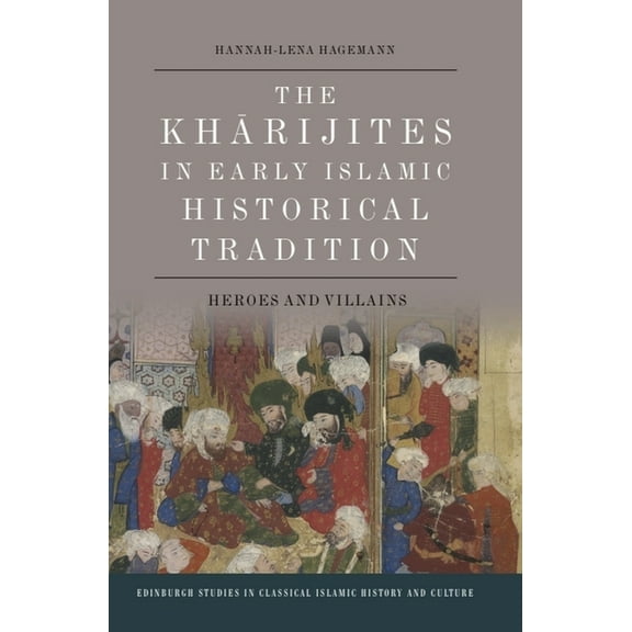 Edinburgh Studies in Classical Islamic H The Kharijites in Early Islamic Historical Tradition: Heroes and Villains, (Paperback)