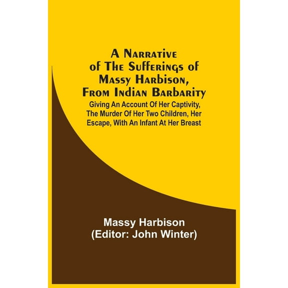 A Narrative Of The Sufferings Of Massy Harbison, From Indian Barbarity: Giving An Account Of Her Captivity, The Murder O, (Paperback)