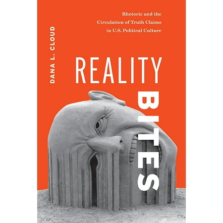 Reality Bites : Rhetoric and the Circulation of Truth Claims in U.S. Political