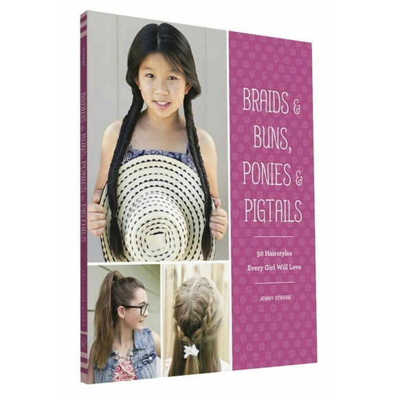 Braids & Buns Ponies & Pigtails: 50 Hairstyles Every Girl Will Love (Hairstyle Books for Girls, Hair Guides for Kids, Hair Braiding Books, Hair Ideas (Paperback)