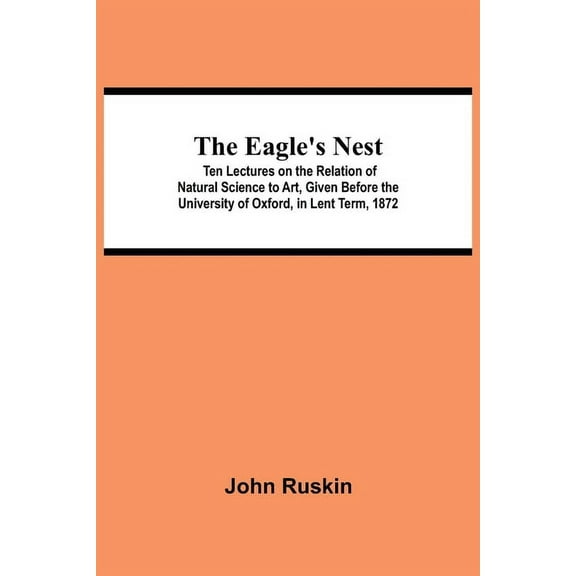 The Eagle's Nest; Ten Lectures on the Relation of Natural Science to Art, Given Before the University of Oxford, in Lent, (Paperback)
