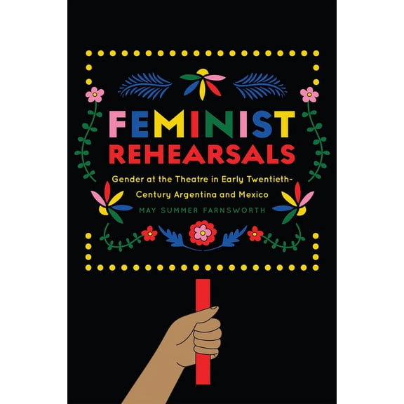 Studies Theatre Hist & Culture Feminist Rehearsals: Gender at the Theatre in Early Twentieth-Century Argentina and Mexico, (Paperback)