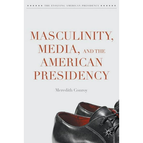 Evolving American Presidency Masculinity, Media, and the American Presidency, (Hardcover)