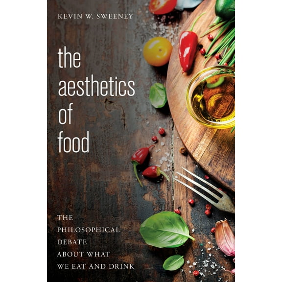 The Aesthetics of Food : The Philosophical Debate About What We Eat and Drink (Hardcover)