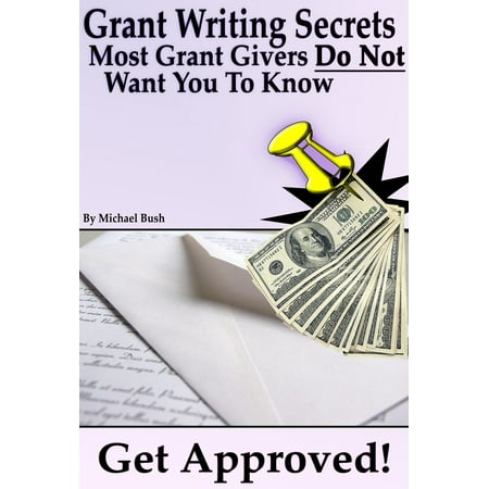 Get Approved: Grant Writing Secrets Most Grant Givers Do Not Want You To Know – Even In a Bad Economy - (Best Way To Get Approved For Disability)