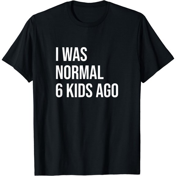 Six Kids Mom Dad Mother Father I Was Normal 6 Kids Ago T-Shirt, Unisex T-Shirt