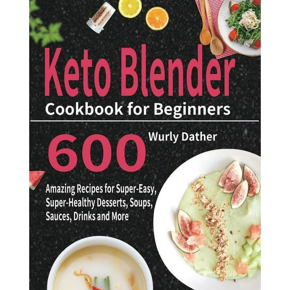 Keto Blender Cookbook for Beginners: 600 Amazing Recipes for Super-Easy, Super-Healthy Desserts, Soups, Sauces, Drinks and More Paperback Wurly Dather