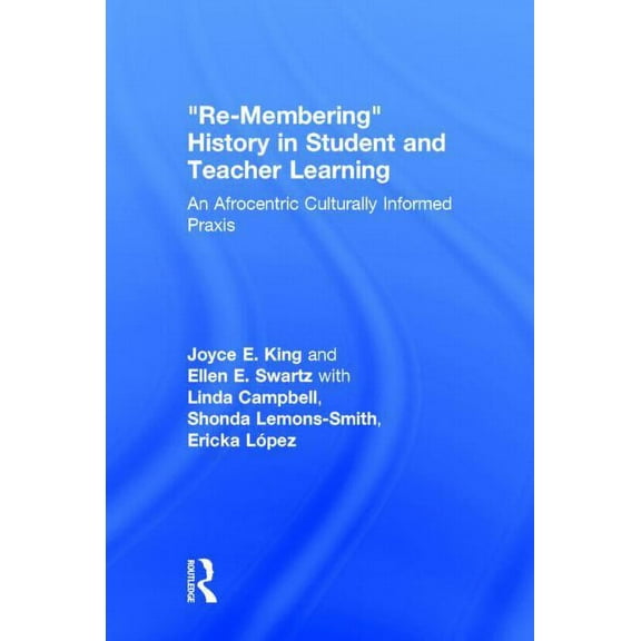 Re-Membering History in Student and Teacher Learning: An Afrocentric Culturally Informed Praxis, (Hardcover)