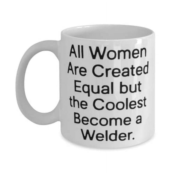 Sarcasm Welder, All Women Are Created Equal but the Coolest Become a Welder, Welder 11oz Mug From Colleagues