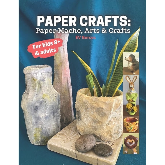 Paper Crafts: Paper Mache, Arts and Crafts for Kids and Adults (Paperback) by Ev Berces