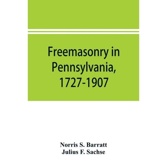 Freemasonry in Pennsylvania, 1727-1907, as shown by the records of Lodge No. 2, F. and A. M. of Philadelphia from the ye, (Paperback)