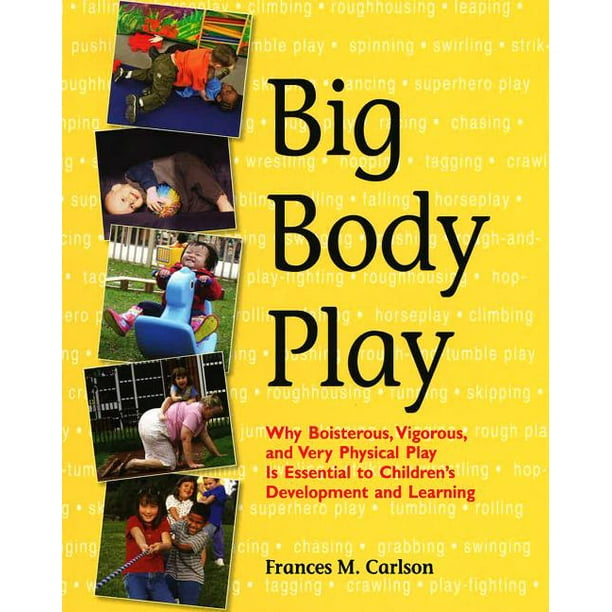 Big Body Play Why Boisterous, Vigorous, and Very Physical Play Is