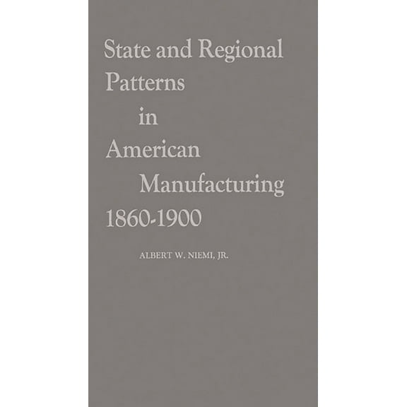 Contributions in Economics and Economic  State and Regional Patterns in American Manufacturing, 1860-1900, (Hardcover)