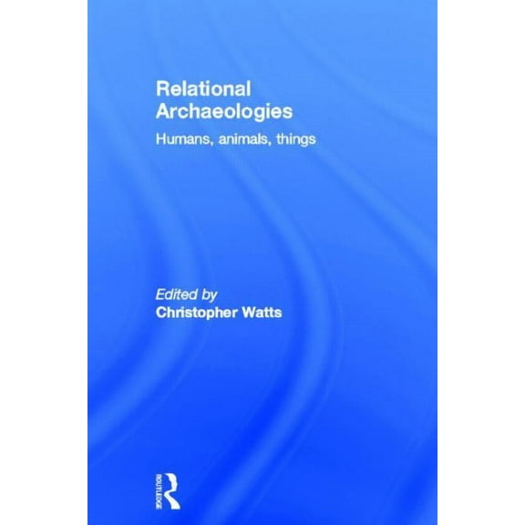 Relational Archaeologies: Humans, Animals, Things, (Hardcover)