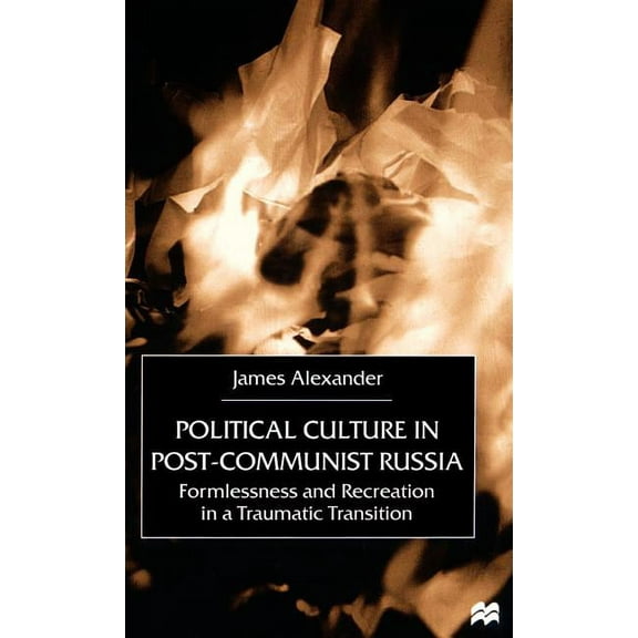 Political Culture in Post-Communist Russia: Formlessness and Recreation in a Traumatic Transition, (Hardcover)