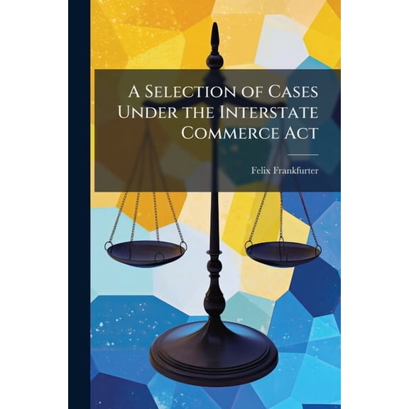 A Selection of Cases Under the Interstate Commerce Act, (Paperback)