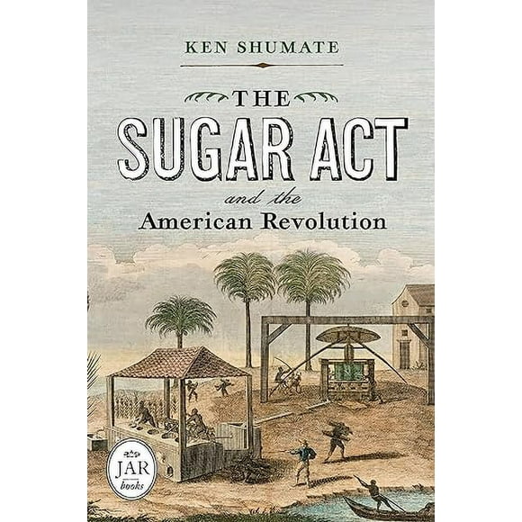 The Sugar Act and the American Revolution (Journal of the American Revolution Books)