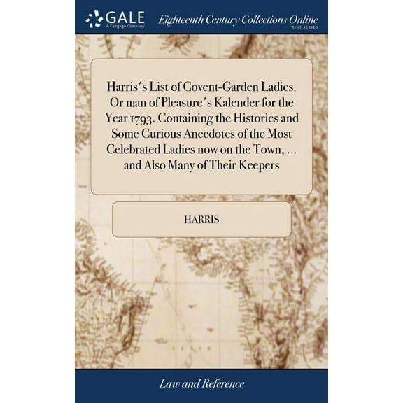 Harris's List of Covent-Garden Ladies. Or man of Pleasure's Kalender for the Year 1793. Containing the Histories and Som, (Hardcover)
