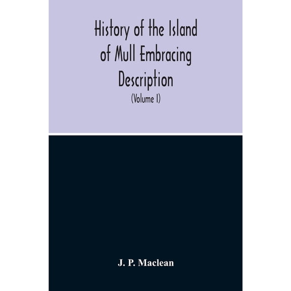 History Of The Island Of Mull Embracing Description, Climate, Geology, Flora, Fauna, Antiquities, Folk Lore, Superstitut, (Paperback)