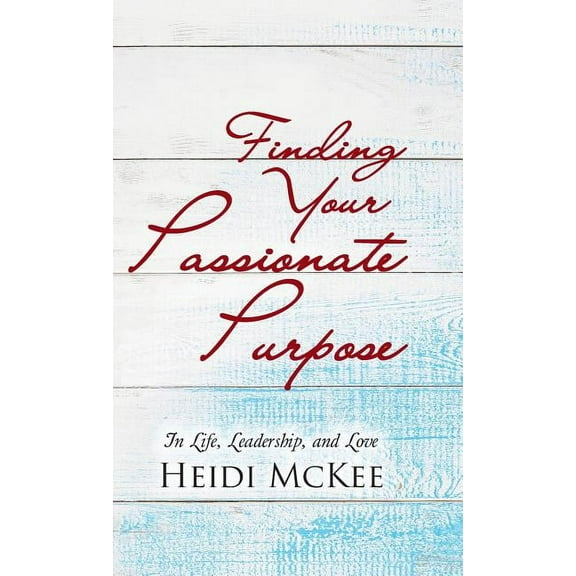 Finding Your Passionate Purpose: In Life, Leadership, and Love