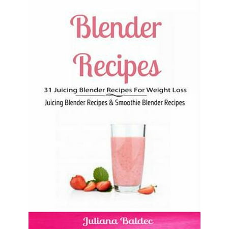 Blender Recipes: 31 Juicing Blender Recipes For Weight Loss -