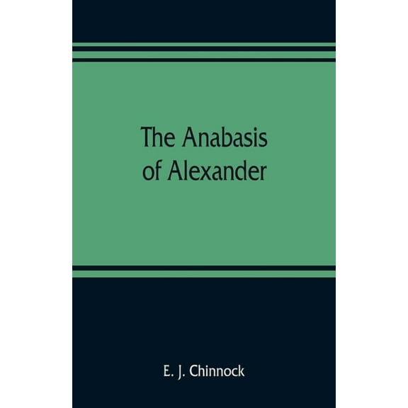The Anabasis of Alexander; or, The history of the wars and conquests of Alexander the Great. Literally translated, with , (Paperback)