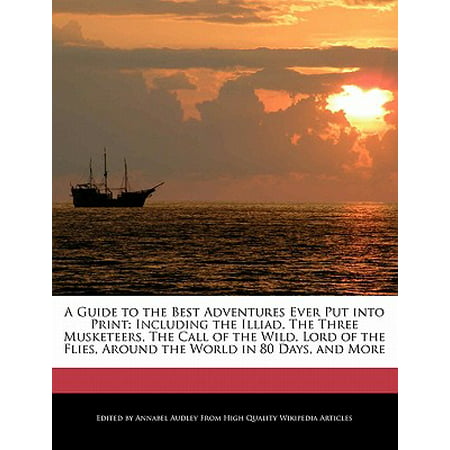 A Guide to the Best Adventures Ever Put Into Print : Including the Illiad, the Three Musketeers, the Call of the Wild, Lord of the Flies, Around the World in 80 Days, and (Best Bluegill Fly Ever)