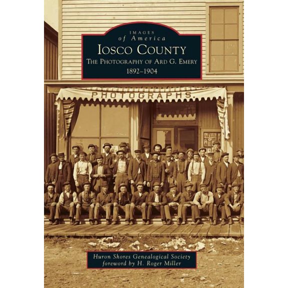 Images of America: Iosco County : The Photography of Ard G. Emery 1892-1904 (Paperback)
