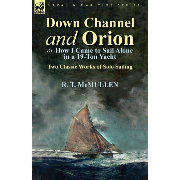 Down Channel and Orion (or How I Came to Sail Alone in a 19-Ton Yacht): Two Classic Works of Solo Sailing, (Paperback)
