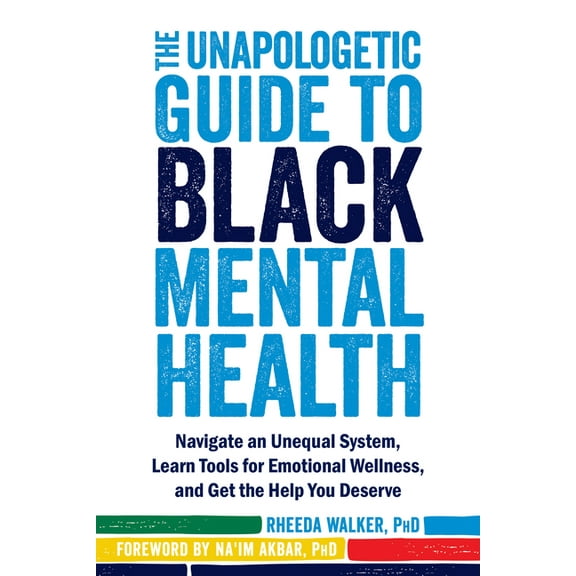 The Unapologetic Guide to Black Mental Health: Navigate an Unequal System, Learn Tools for Emotional Wellness, and Get t, (Paperback)
