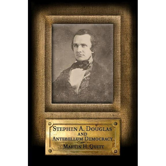 Stephen A. Douglas and Antebellum Democracy, (Paperback)