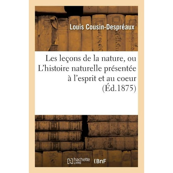 Sciences: Les Leçons de la Nature, Ou l'Histoire Naturelle Présentée À l'Esprit Et Au Coeur (Paperback)