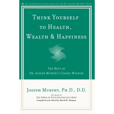 Think Yourself to Health, Wealth & Happiness : The Best of Dr. Joseph Murphy's Cosmic Wisdom