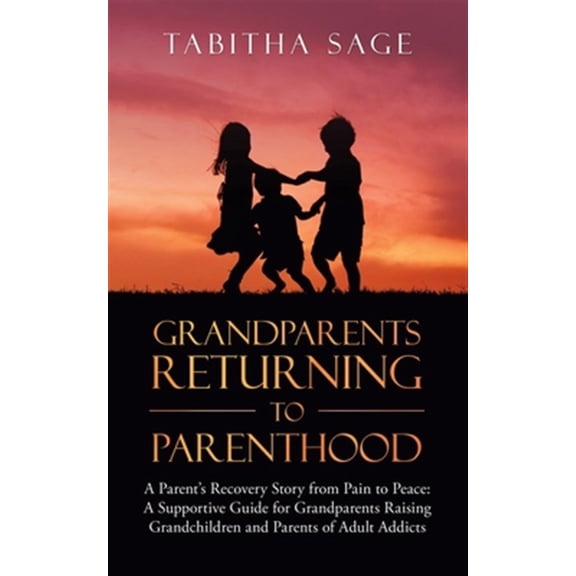 Pre-Owned Grandparents Returning to Parenthood: A Parent's Recovery Story from Pain to Peace: a Supportive Guide for Grandparents Raising Grandchildren and Pare (Paperback) 1982245220 9781982245221