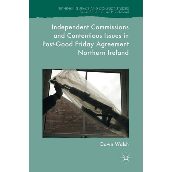 Rethinking Peace and Conflict Studies Independent Commissions and Contentious Issues in Post-Good Friday Agreement Northern Ireland, (Hardcover)